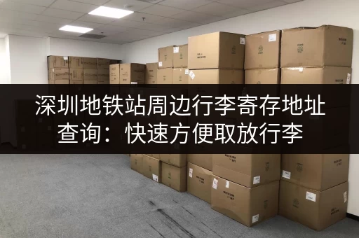 深圳地铁站周边行李寄存地址查询：快速方便取放行李