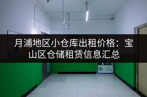 月浦地区小仓库出租价格：宝山区仓储租赁信息汇总