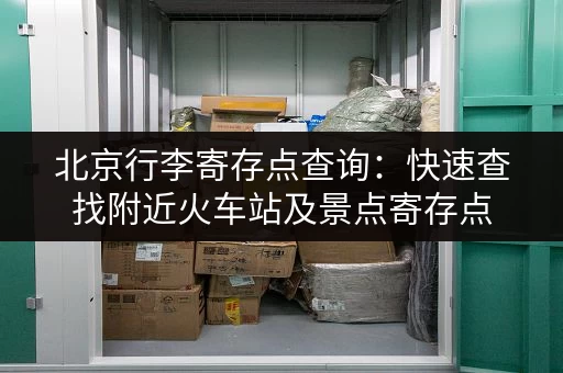 北京行李寄存点查询：快速查找附近火车站及景点寄存点
