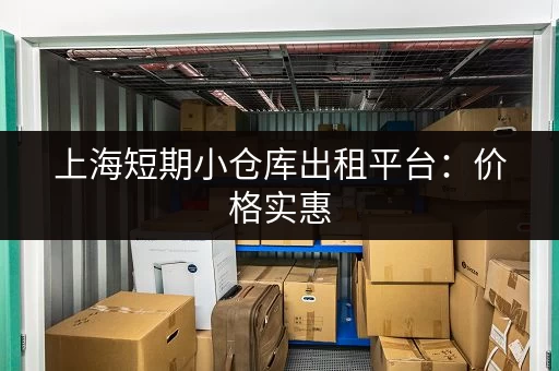 上海短期小仓库出租平台：价格实惠，位置优越