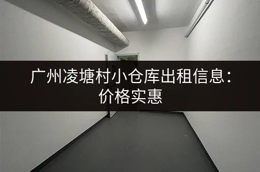 广州凌塘村小仓库出租信息：价格实惠，面积可选