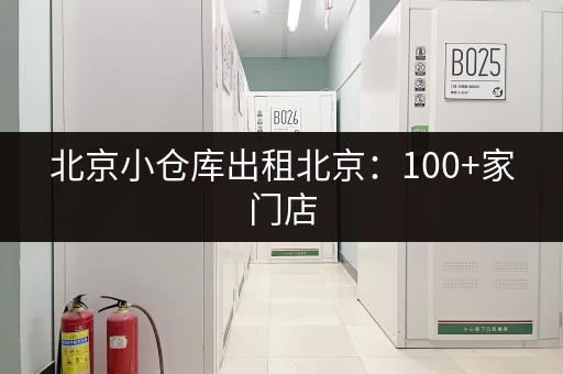 北京小仓库出租北京：100+家门店，找仓库就选我们，放心可靠