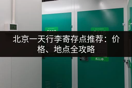 北京一天行李寄存点推荐：价格、地点全攻略