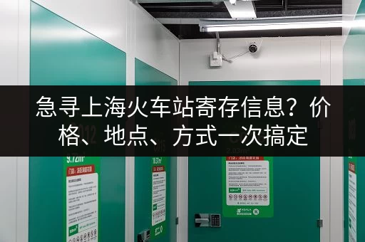 急寻上海火车站寄存信息？价格、地点、方式一次搞定