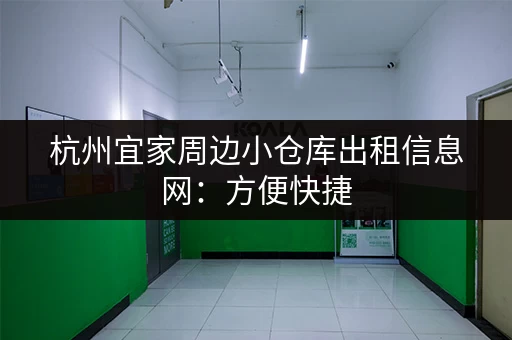 杭州宜家周边小仓库出租信息网：方便快捷，安全可靠