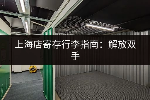 上海店寄存行李指南：解放双手，畅享都市休闲时光