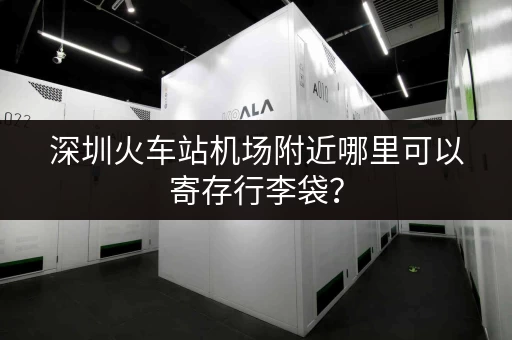 深圳火车站机场附近哪里可以寄存行李袋？