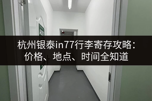 杭州银泰in77行李寄存攻略：价格、地点、时间全知道