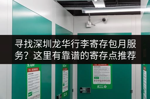 寻找深圳龙华行李寄存包月服务？这里有靠谱的寄存点推荐