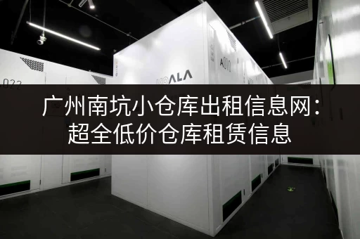 广州南坑小仓库出租信息网：超全低价仓库租赁信息
