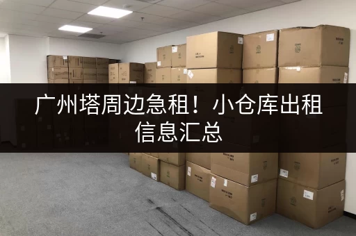 广州塔周边急租！小仓库出租信息汇总