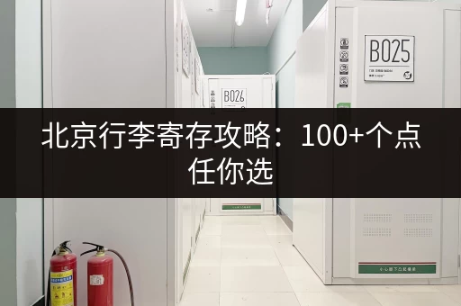 北京行李寄存攻略：100+个点任你选，价格实惠又方便！