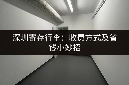 深圳寄存行李：收费方式及省钱小妙招