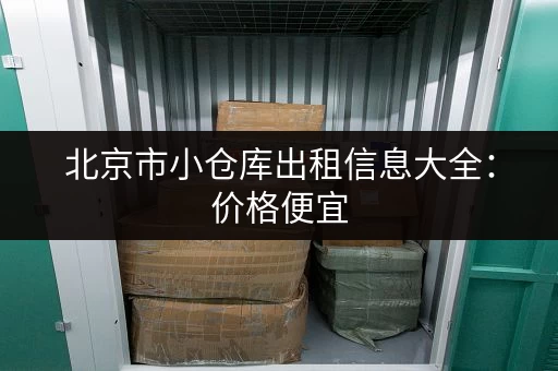 北京市小仓库出租信息大全:价格便宜,位置方便! 北京市小仓库出租信息大全:价格便宜,位置方便!