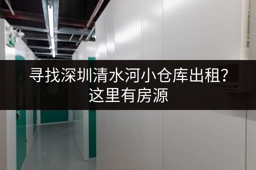 寻找深圳清水河小仓库出租？这里有房源