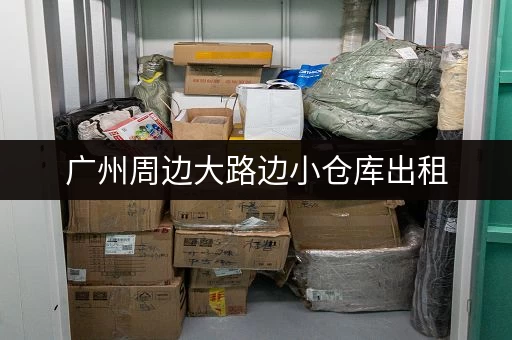 广州周边大路边小仓库出租，方便快捷，省时省力