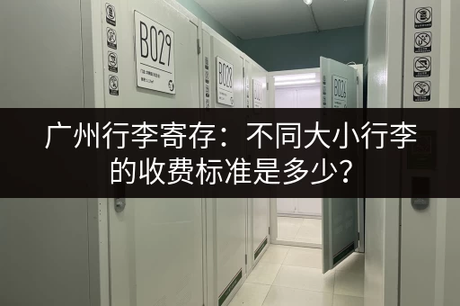广州行李寄存：不同大小行李的收费标准是多少？