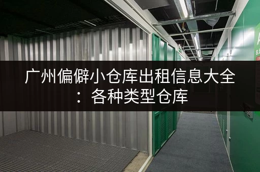 广州偏僻小仓库出租信息大全：各种类型仓库，总有一款适合你！