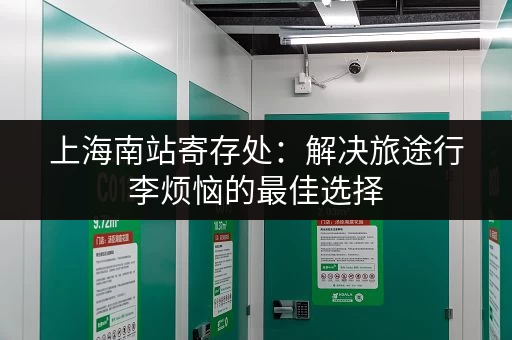 上海南站寄存处：解决旅途行李烦恼的最佳选择