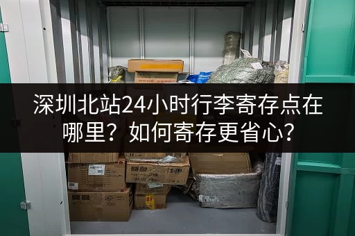 深圳北站24小时行李寄存点在哪里？如何寄存更省心？