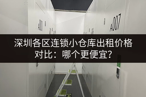 深圳各区连锁小仓库出租价格对比：哪个更便宜？
