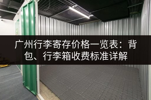 广州行李寄存价格一览表：背包、行李箱收费标准详解