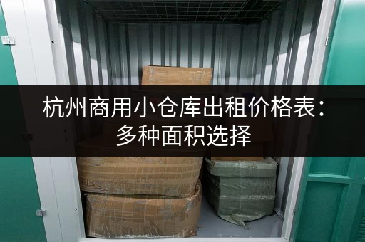 杭州商用小仓库出租价格表：多种面积选择，满足不同需求