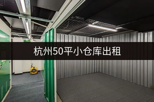 杭州50平小仓库出租，多种选择任你挑选！