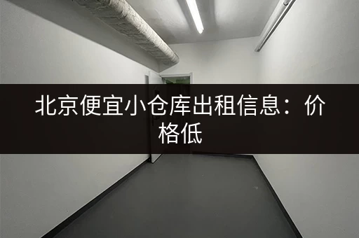 北京便宜小仓库出租信息：价格低，面积小，方便快捷！