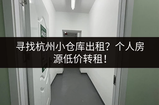 寻找杭州小仓库出租？个人房源低价转租！