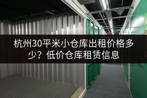 杭州30平米小仓库出租价格多少？低价仓库租赁信息