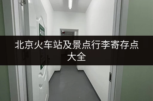 北京火车站及景点行李寄存点大全，价格及位置信息