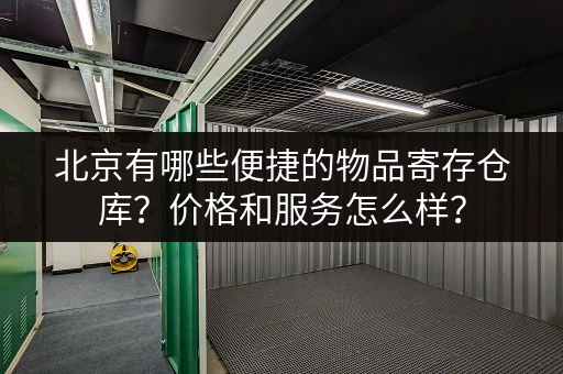 北京有哪些便捷的物品寄存仓库？价格和服务怎么样？