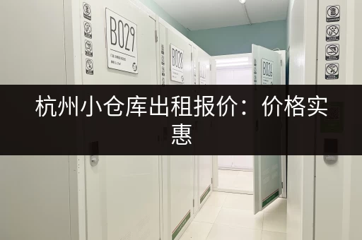 杭州小仓库出租报价：价格实惠，位置优越，方便快捷！