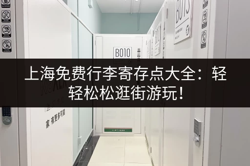 上海免费行李寄存点大全：轻轻松松逛街游玩！