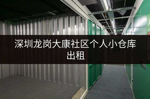 深圳龙岗大康社区个人小仓库出租，位置优越