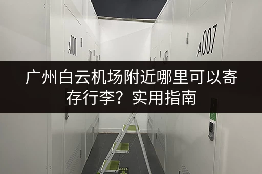 广州白云机场附近哪里可以寄存行李？实用指南