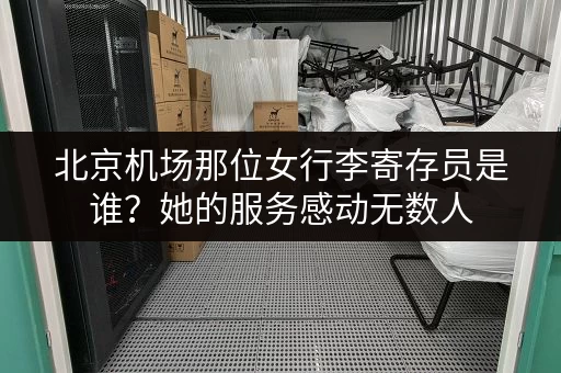 北京机场那位女行李寄存员是谁？她的服务感动无数人