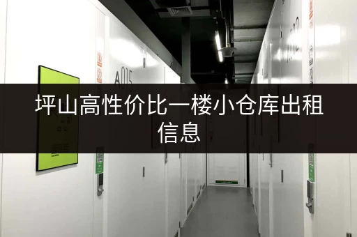 坪山高性价比一楼小仓库出租信息，多种选择，满足您的仓储需求