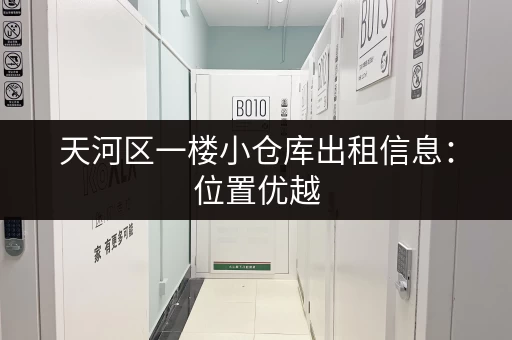 天河区一楼小仓库出租信息：位置优越，面积灵活！