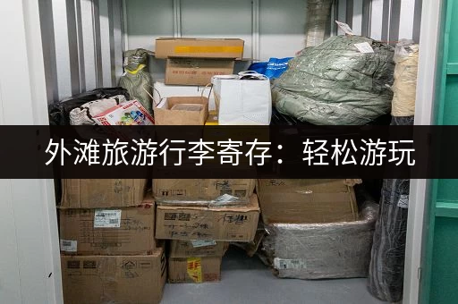 外滩旅游行李寄存：轻松游玩，解放双手的秘诀