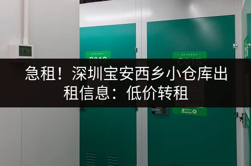 急租！深圳宝安西乡小仓库出租信息：低价转租，机会难得