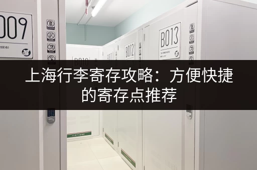 上海行李寄存攻略：方便快捷的寄存点推荐