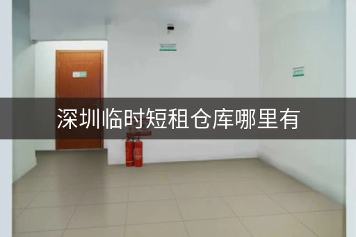 深圳临时短租仓库哪里有，深圳小型仓库租赁
