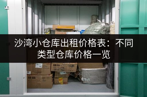 沙湾小仓库出租价格表：不同类型仓库价格一览