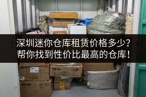 深圳迷你仓库租赁价格多少？帮你找到性价比最高的仓库！