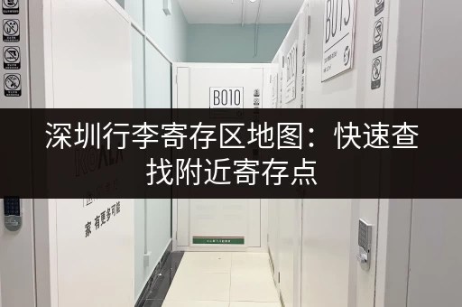 深圳行李寄存区地图：快速查找附近寄存点