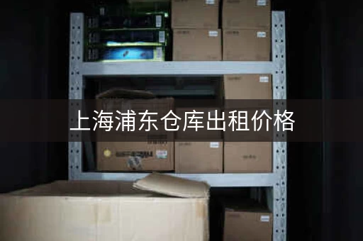 上海浦东仓库出租价格，上海浦东小仓库出租