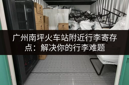广州南坪火车站附近行李寄存点：解决你的行李难题