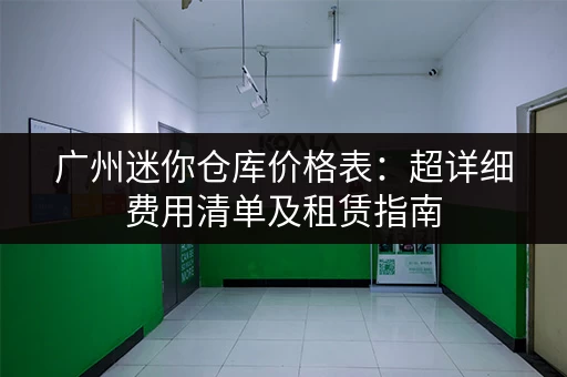 广州迷你仓库价格表：超详细费用清单及租赁指南